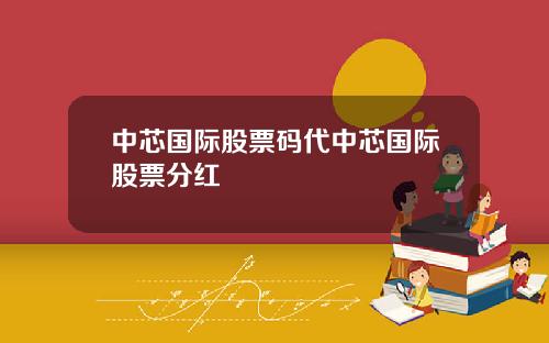 中芯国际股票码代中芯国际股票分红