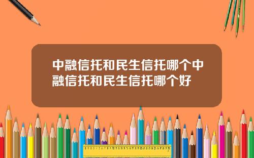 中融信托和民生信托哪个中融信托和民生信托哪个好