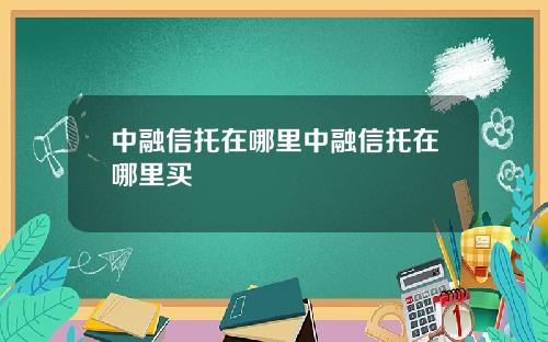 中融信托在哪里中融信托在哪里买