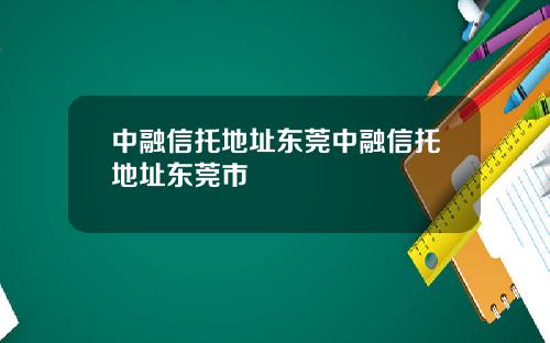 中融信托地址东莞中融信托地址东莞市