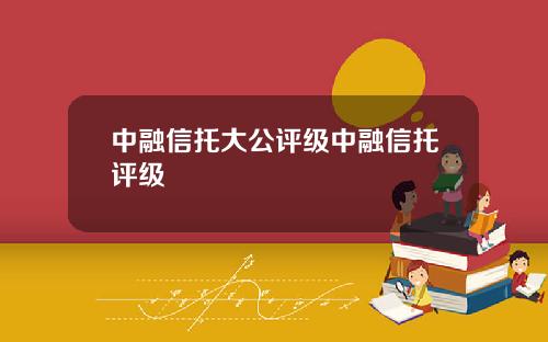 中融信托大公评级中融信托评级