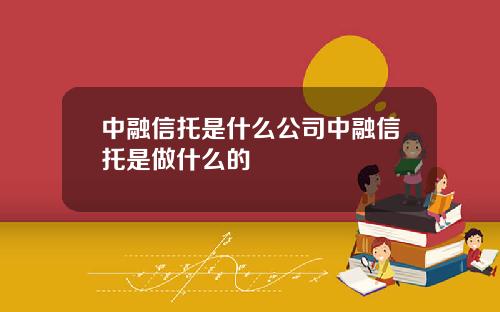 中融信托是什么公司中融信托是做什么的