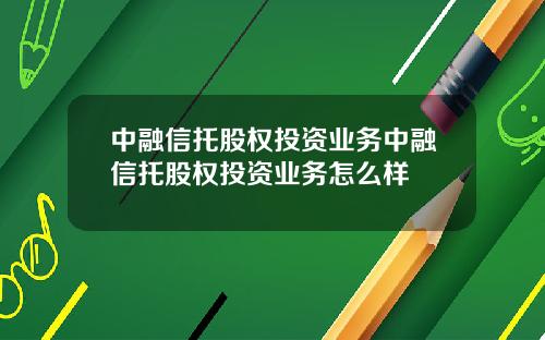 中融信托股权投资业务中融信托股权投资业务怎么样
