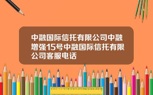 中融国际信托有限公司中融增强15号中融国际信托有限公司客服电话