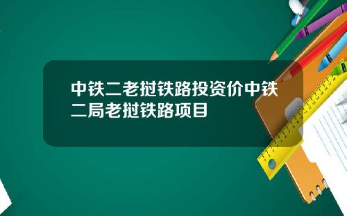 中铁二老挝铁路投资价中铁二局老挝铁路项目