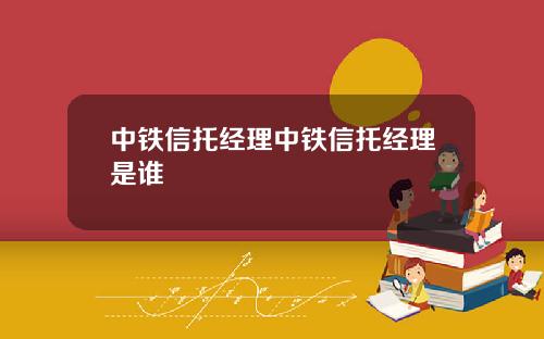 中铁信托经理中铁信托经理是谁