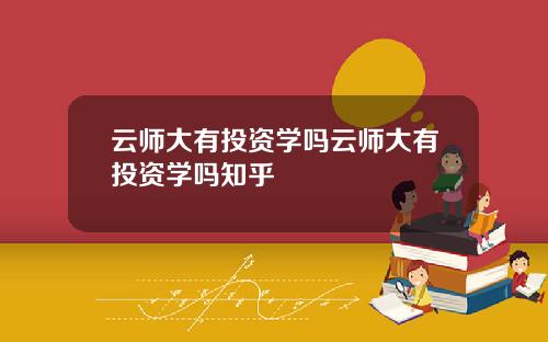 云师大有投资学吗云师大有投资学吗知乎