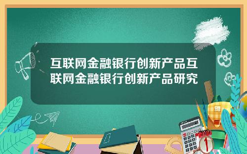 互联网金融银行创新产品互联网金融银行创新产品研究