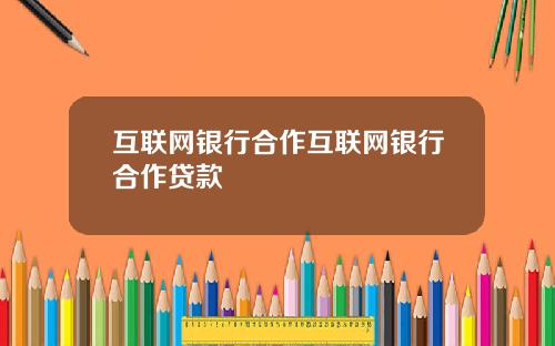 互联网银行合作互联网银行合作贷款