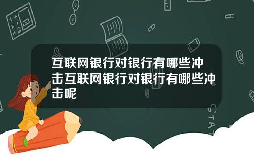 互联网银行对银行有哪些冲击互联网银行对银行有哪些冲击呢