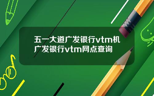 五一大道广发银行vtm机广发银行vtm网点查询