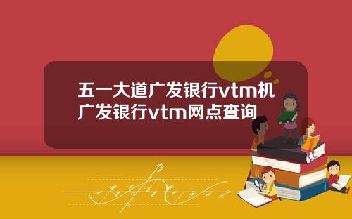 五一大道广发银行vtm机广发银行vtm网点查询