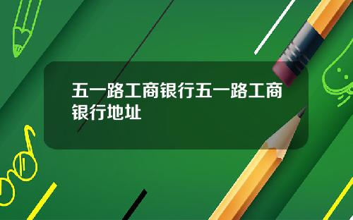 五一路工商银行五一路工商银行地址