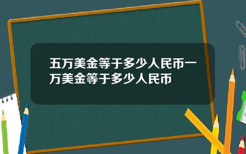 五万美金等于多少人民币一万美金等于多少人民币