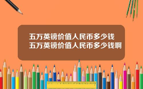 五万英镑价值人民币多少钱五万英镑价值人民币多少钱啊
