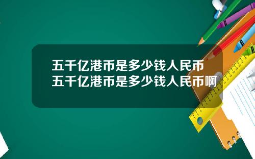 五千亿港币是多少钱人民币五千亿港币是多少钱人民币啊