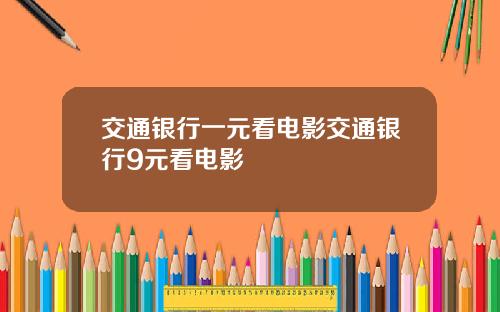 交通银行一元看电影交通银行9元看电影