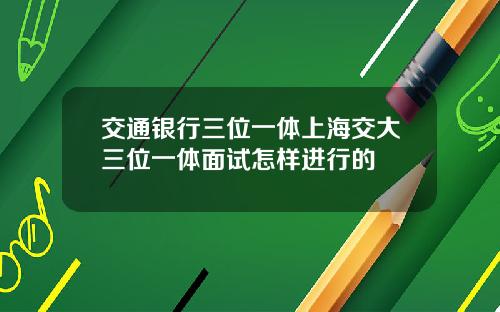 交通银行三位一体上海交大三位一体面试怎样进行的