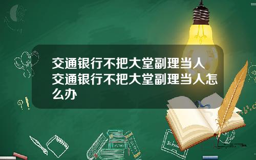 交通银行不把大堂副理当人交通银行不把大堂副理当人怎么办