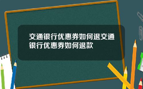 交通银行优惠券如何退交通银行优惠券如何退款