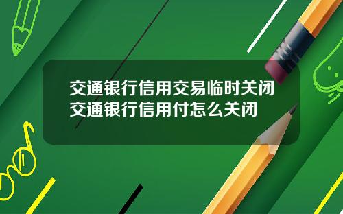 交通银行信用交易临时关闭交通银行信用付怎么关闭