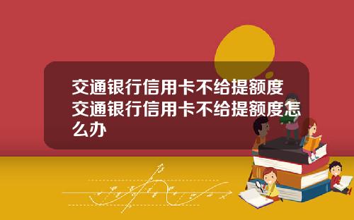 交通银行信用卡不给提额度交通银行信用卡不给提额度怎么办