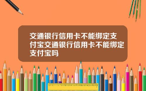交通银行信用卡不能绑定支付宝交通银行信用卡不能绑定支付宝吗