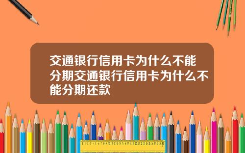 交通银行信用卡为什么不能分期交通银行信用卡为什么不能分期还款