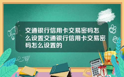 交通银行信用卡交易密码怎么设置交通银行信用卡交易密码怎么设置的