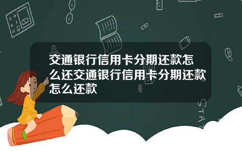 交通银行信用卡分期还款怎么还交通银行信用卡分期还款怎么还款