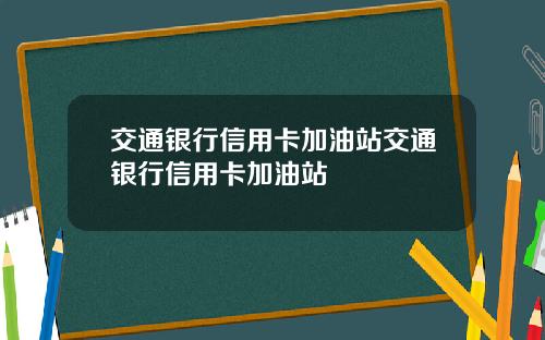 交通银行信用卡加油站交通银行信用卡加油站