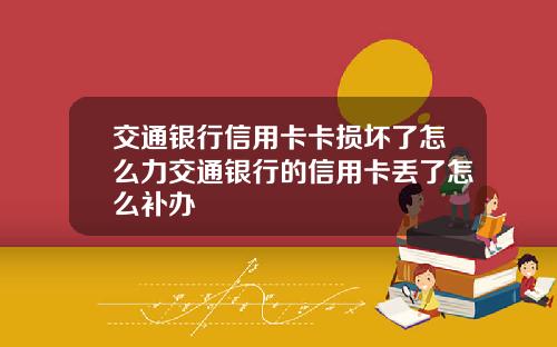 交通银行信用卡卡损坏了怎么力交通银行的信用卡丢了怎么补办