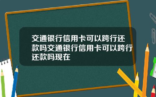 交通银行信用卡可以跨行还款吗交通银行信用卡可以跨行还款吗现在