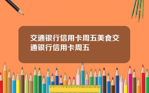 交通银行信用卡周五美食交通银行信用卡周五