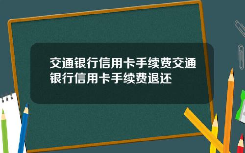 交通银行信用卡手续费交通银行信用卡手续费退还