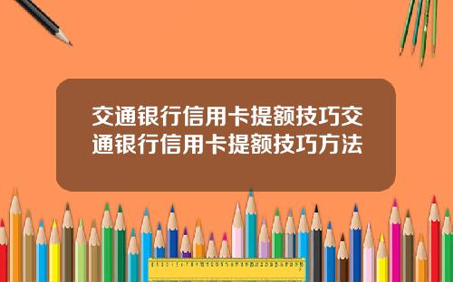 交通银行信用卡提额技巧交通银行信用卡提额技巧方法