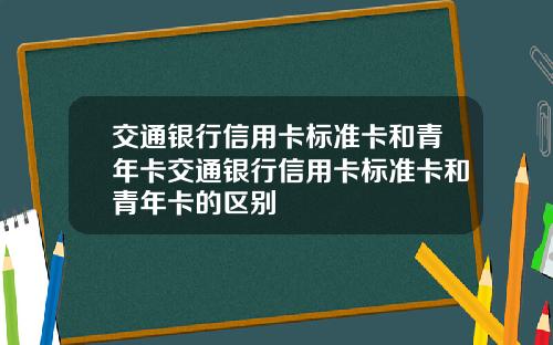 交通银行信用卡标准卡和青年卡交通银行信用卡标准卡和青年卡的区别