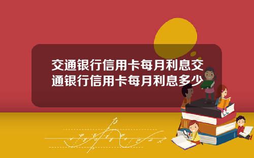 交通银行信用卡每月利息交通银行信用卡每月利息多少
