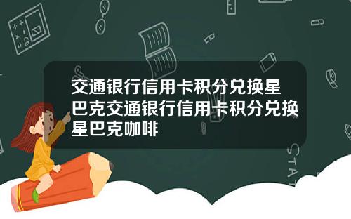 交通银行信用卡积分兑换星巴克交通银行信用卡积分兑换星巴克咖啡