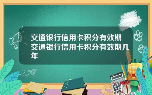 交通银行信用卡积分有效期交通银行信用卡积分有效期几年
