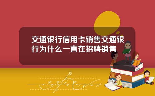 交通银行信用卡销售交通银行为什么一直在招聘销售
