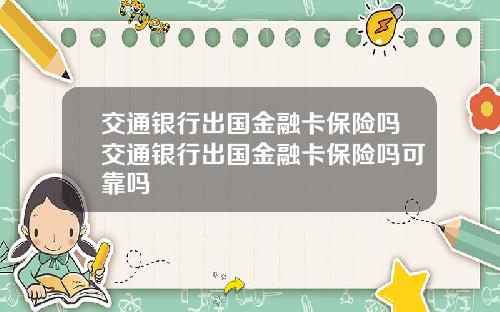 交通银行出国金融卡保险吗交通银行出国金融卡保险吗可靠吗