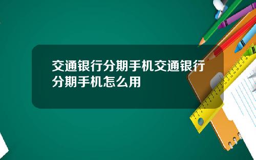 交通银行分期手机交通银行分期手机怎么用