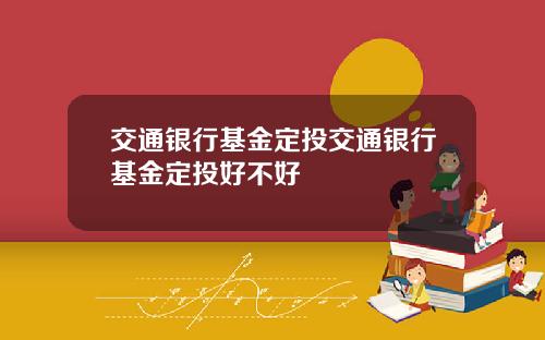 交通银行基金定投交通银行基金定投好不好