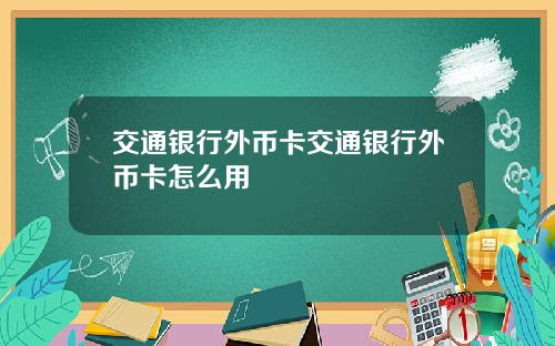交通银行外币卡交通银行外币卡怎么用
