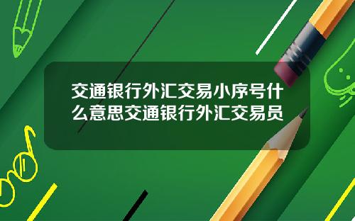 交通银行外汇交易小序号什么意思交通银行外汇交易员