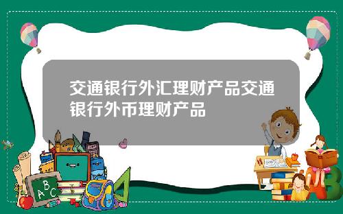 交通银行外汇理财产品交通银行外币理财产品