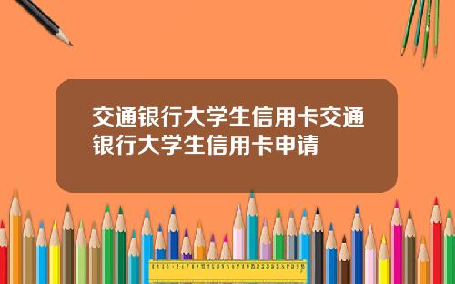 交通银行大学生信用卡交通银行大学生信用卡申请