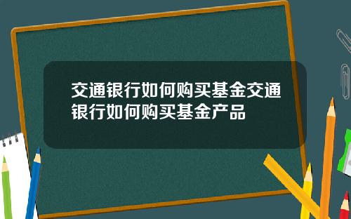 交通银行如何购买基金交通银行如何购买基金产品
