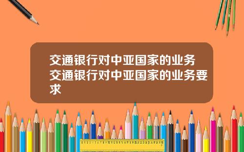 交通银行对中亚国家的业务交通银行对中亚国家的业务要求